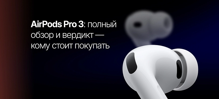 AirPods Pro 3: полный обзор и вердикт — кому стоит покупать