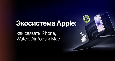 Экосистема Apple: как связать iPhone, Watch, AirPods и Mac